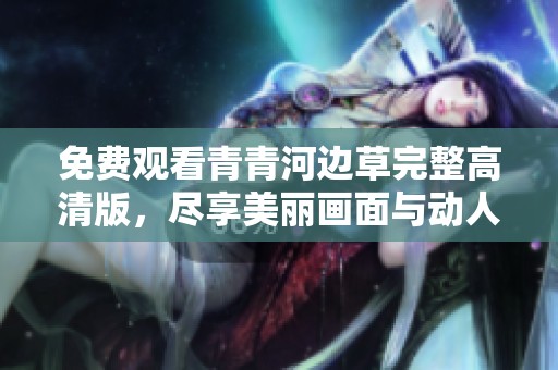 免费观看青青河边草完整高清版，尽享美丽画面与动人故事