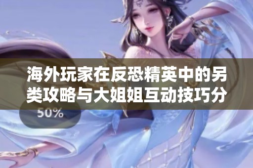 海外玩家在反恐精英中的另类攻略与大姐姐互动技巧分析