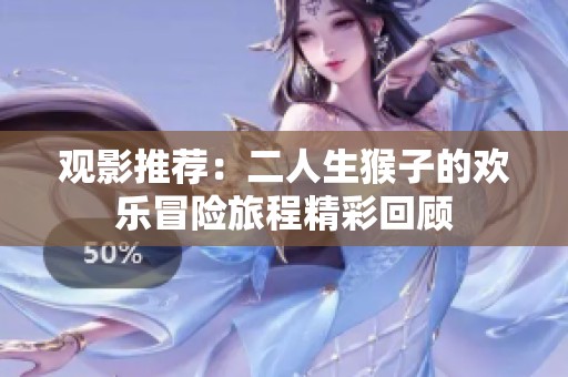 观影推荐：二人生猴子的欢乐冒险旅程精彩回顾