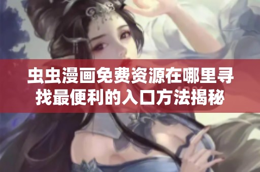 虫虫漫画免费资源在哪里寻找最便利的入口方法揭秘