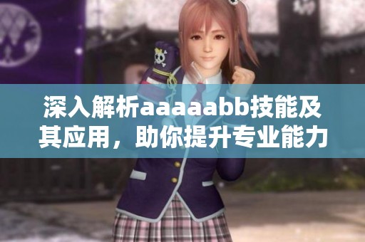 深入解析aaaaabb技能及其应用，助你提升专业能力