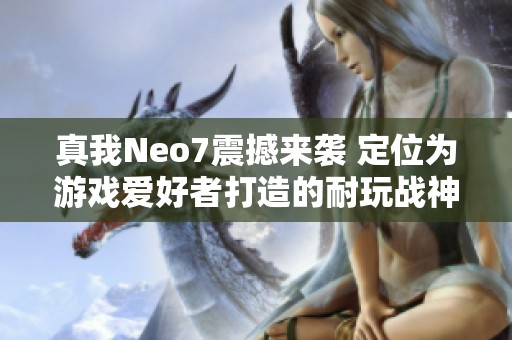 真我Neo7震撼来袭 定位为游戏爱好者打造的耐玩战神产品正式发布于12月11日