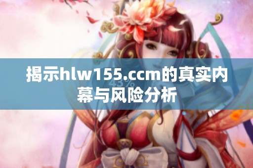 揭示hlw155.ccm的真实内幕与风险分析