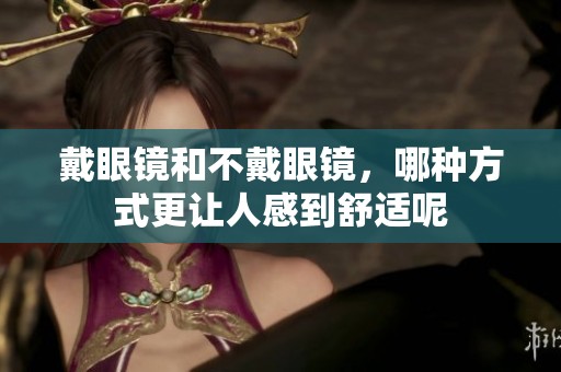 戴眼镜和不戴眼镜，哪种方式更让人感到舒适呢