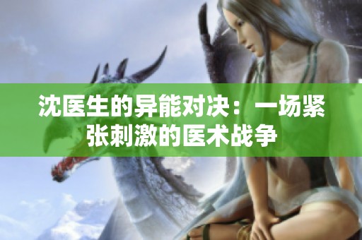 沈医生的异能对决：一场紧张刺激的医术战争