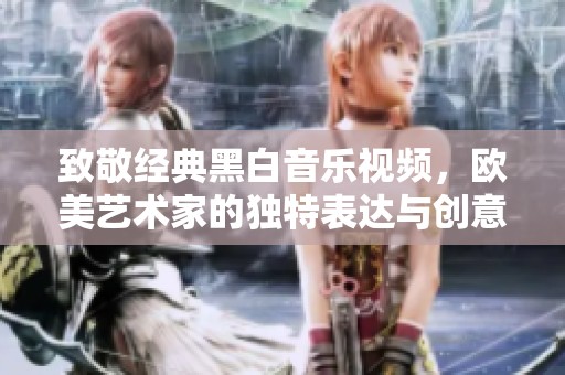 致敬经典黑白音乐视频，欧美艺术家的独特表达与创意探索