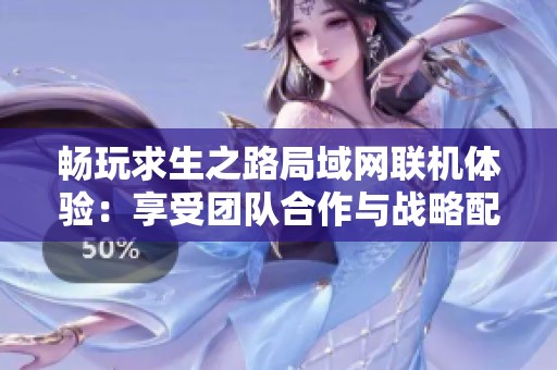 畅玩求生之路局域网联机体验：享受团队合作与战略配合的极致乐趣