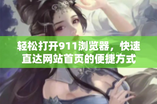 轻松打开911浏览器，快速直达网站首页的便捷方式