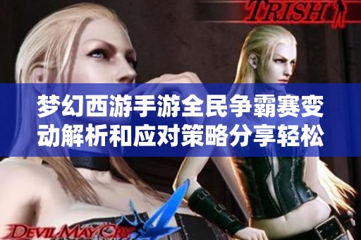 梦幻西游手游全民争霸赛变动解析和应对策略分享轻松应对新赛季挑战