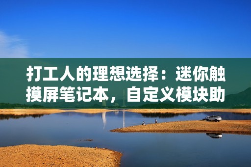 打工人的理想选择：迷你触摸屏笔记本，自定义模块助您轻松畅玩网络游戏
