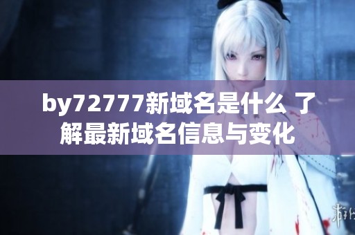 by72777新域名是什么 了解最新域名信息与变化