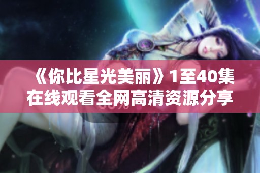 《你比星光美丽》1至40集在线观看全网高清资源分享