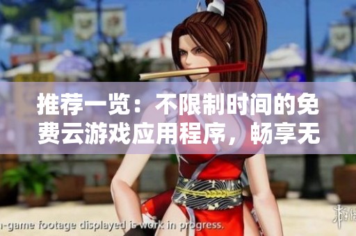 推荐一览：不限制时间的免费云游戏应用程序，畅享无尽游戏乐趣
