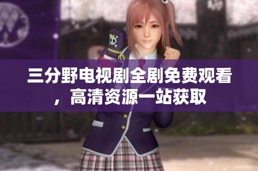 三分野电视剧全剧免费观看，高清资源一站获取
