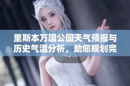 里斯本万国公园天气预报与历史气温分析，助您规划完美旅游行程