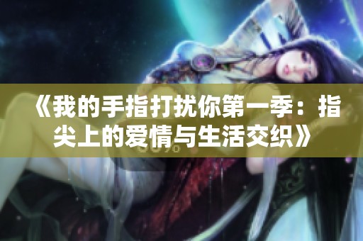 《我的手指打扰你第一季：指尖上的爱情与生活交织》