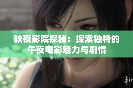 秋夜影院探秘：探索独特的午夜电影魅力与剧情