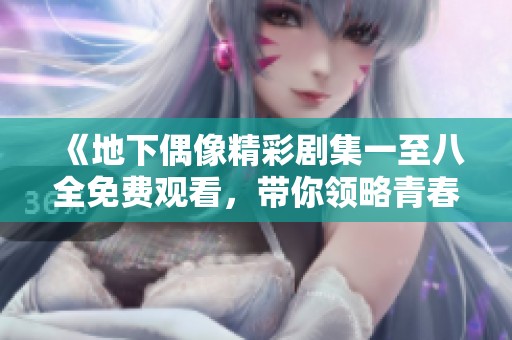 《地下偶像精彩剧集一至八全免费观看，带你领略青春梦想》