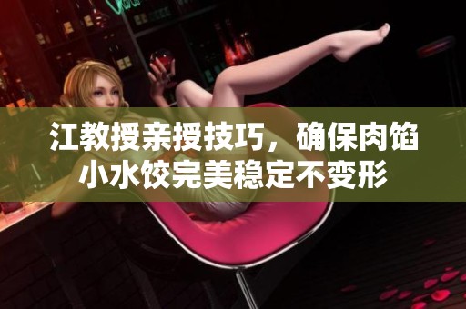 江教授亲授技巧，确保肉馅小水饺完美稳定不变形