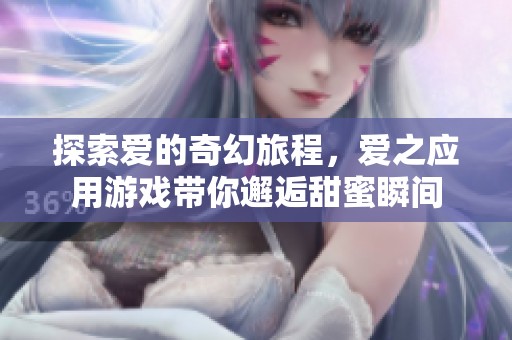 探索爱的奇幻旅程，爱之应用游戏带你邂逅甜蜜瞬间