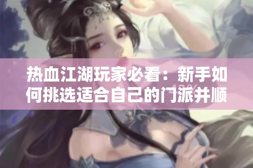 热血江湖玩家必看：新手如何挑选适合自己的门派并顺利加入指南