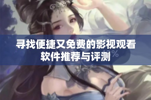 寻找便捷又免费的影视观看软件推荐与评测