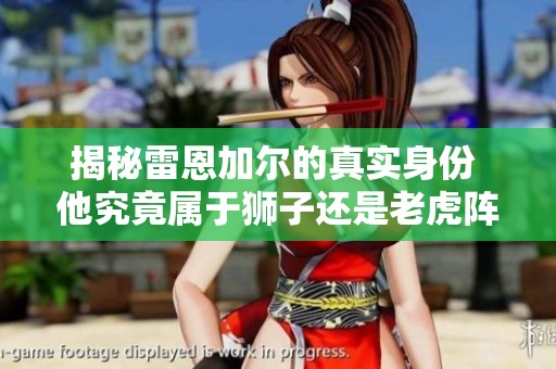 揭秘雷恩加尔的真实身份 他究竟属于狮子还是老虎阵营分析