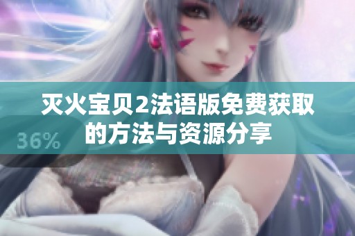 灭火宝贝2法语版免费获取的方法与资源分享