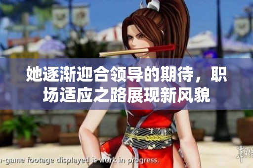她逐渐迎合领导的期待，职场适应之路展现新风貌
