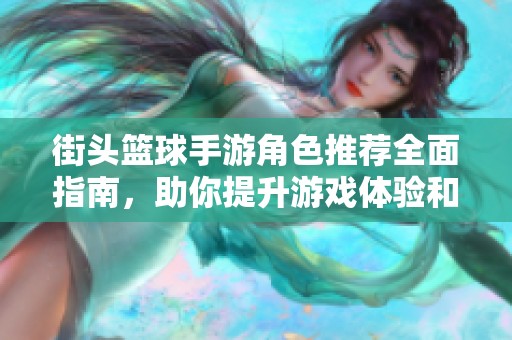 街头篮球手游角色推荐全面指南，助你提升游戏体验和策略选择技巧