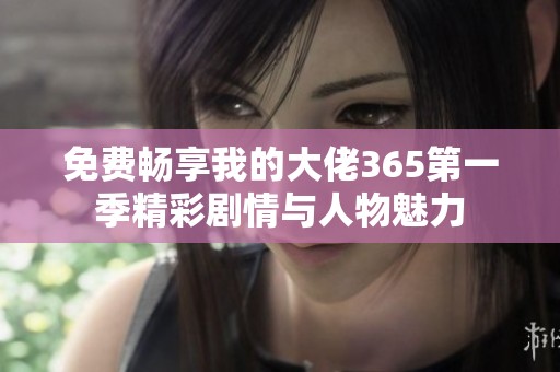 免费畅享我的大佬365第一季精彩剧情与人物魅力
