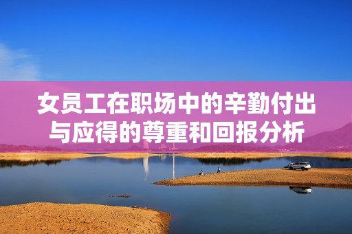 女员工在职场中的辛勤付出与应得的尊重和回报分析