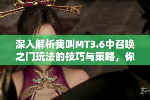 深入解析我叫MT3.6中召唤之门玩法的技巧与策略，你掌握了吗