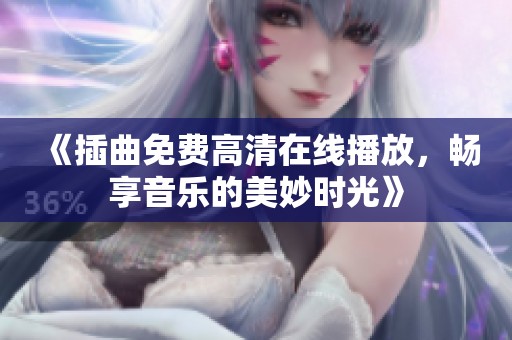 《插曲免费高清在线播放，畅享音乐的美妙时光》