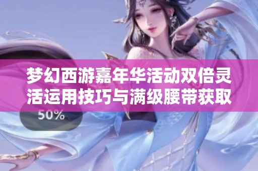 梦幻西游嘉年华活动双倍灵活运用技巧与满级腰带获取攻略详细分享