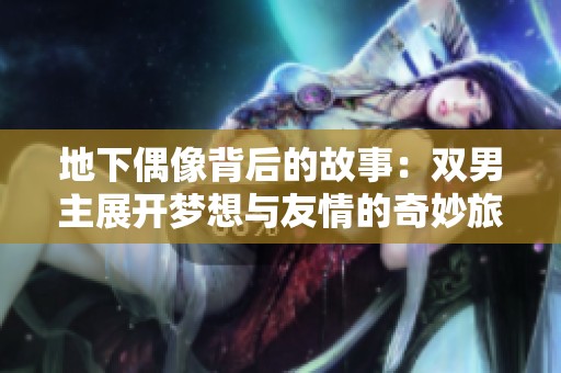 地下偶像背后的故事：双男主展开梦想与友情的奇妙旅程