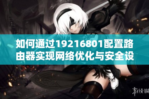 如何通过19216801配置路由器实现网络优化与安全设置