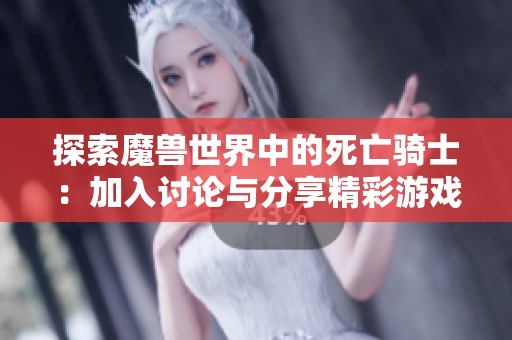 探索魔兽世界中的死亡骑士：加入讨论与分享精彩游戏体验的社区平台