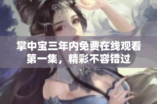 掌中宝三年内免费在线观看第一集，精彩不容错过