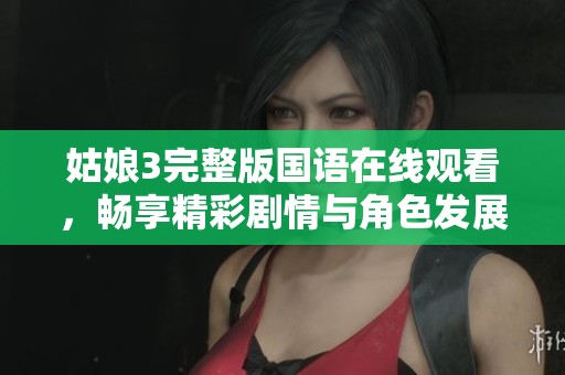 姑娘3完整版国语在线观看，畅享精彩剧情与角色发展