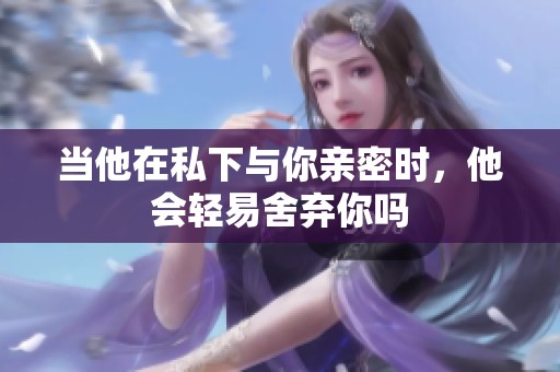 当他在私下与你亲密时，他会轻易舍弃你吗