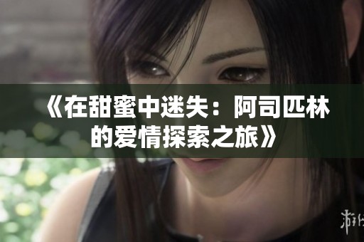 《在甜蜜中迷失：阿司匹林的爱情探索之旅》