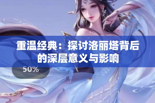 重温经典：探讨洛丽塔背后的深层意义与影响