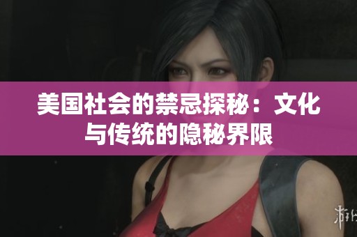 美国社会的禁忌探秘：文化与传统的隐秘界限
