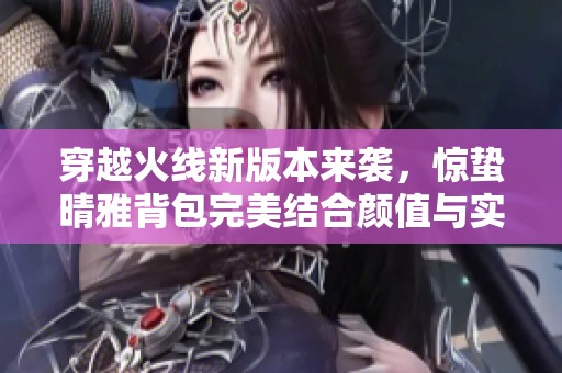 穿越火线新版本来袭，惊蛰晴雅背包完美结合颜值与实力引发玩家热议