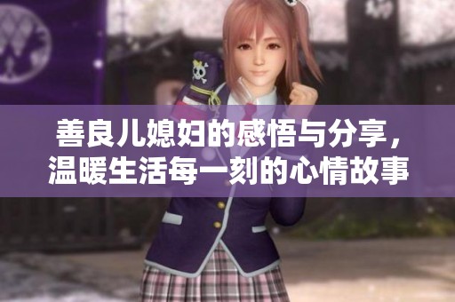 善良儿媳妇的感悟与分享，温暖生活每一刻的心情故事