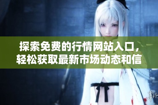 探索免费的行情网站入口，轻松获取最新市场动态和信息