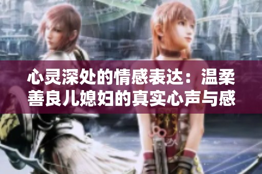 心灵深处的情感表达：温柔善良儿媳妇的真实心声与感悟