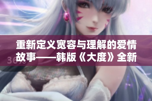 重新定义宽容与理解的爱情故事——韩版《大度》全新呈现