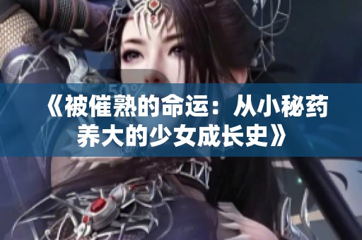 《被催熟的命运：从小秘药养大的少女成长史》